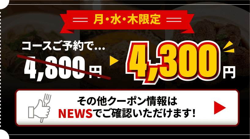 月・水・木限定 コースご予約で4,800円が4,300円 その他クーポンはnewsでご確認お願いいたします！